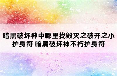 暗黑破坏神中哪里找毁灭之破开之小护身符 暗黑破坏神不朽护身符